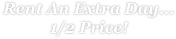 Rent An Extra Day... 1/2 Price!